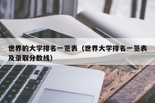 世界的大学排名一览表（世界大学排名一览表及录取分数线）