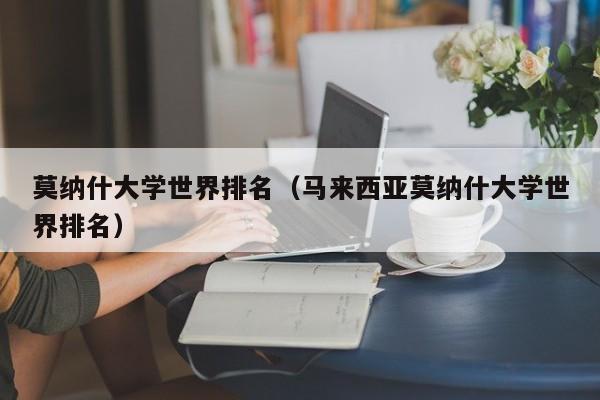 莫纳什大学世界排名（马来西亚莫纳什大学世界排名）