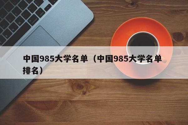 中国985大学名单（中国985大学名单 排名）