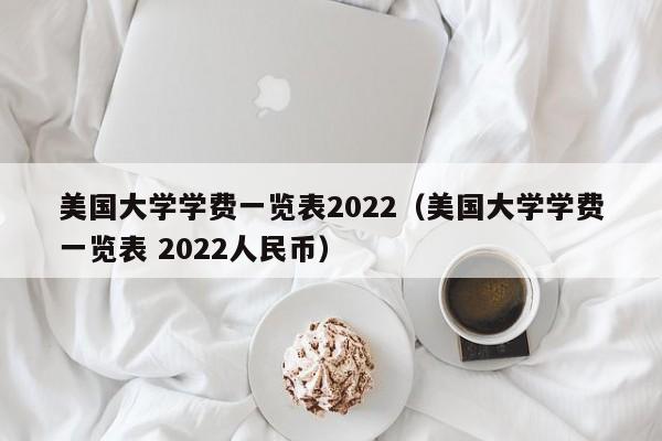 美国大学学费一览表2022（美国大学学费一览表 2022人民币）