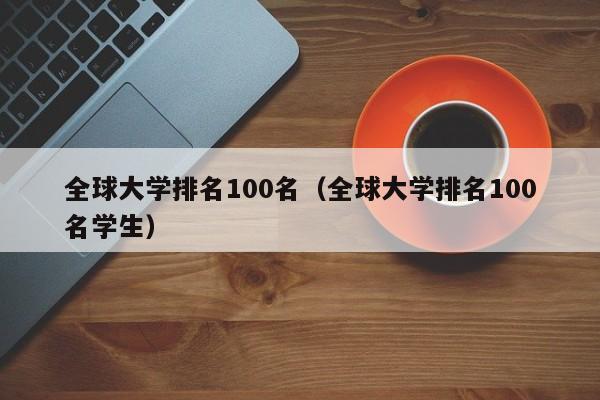 全球大学排名100名（全球大学排名100名学生）