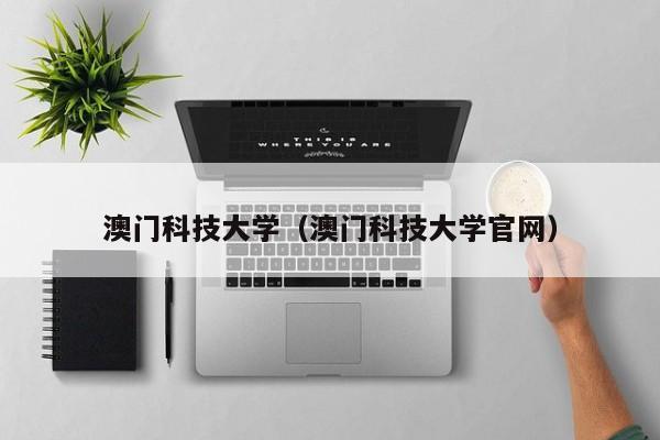 澳门科技大学（澳门科技大学官网）