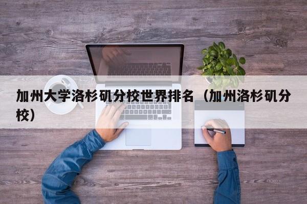 加州大学洛杉矶分校世界排名（加州洛杉矶分校）