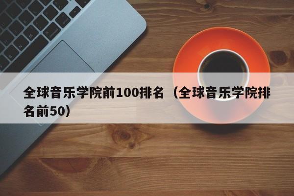 全球音乐学院前100排名（全球音乐学院排名前50）