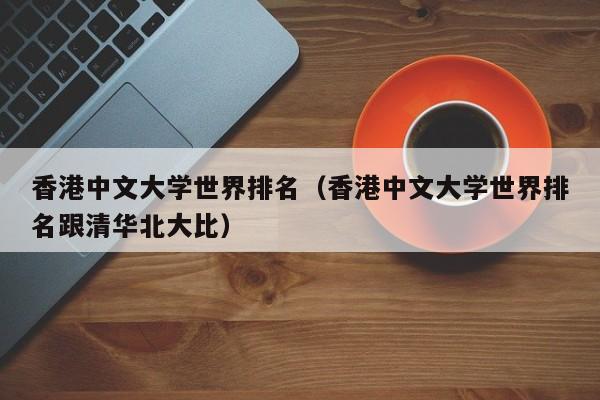 香港中文大学世界排名（香港中文大学世界排名跟清华北大比）