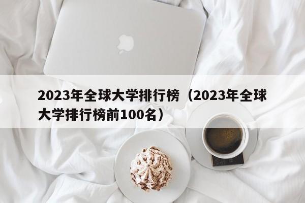 2023年全球大学排行榜（2023年全球大学排行榜前100名）