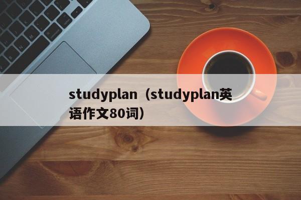 studyplan（studyplan英语作文80词）