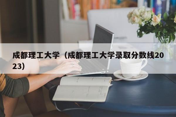 成都理工大学（成都理工大学录取分数线2023）