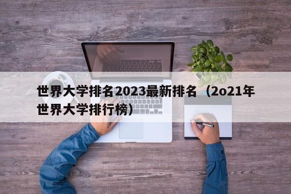 世界大学排名2023最新排名（2o21年世界大学排行榜）