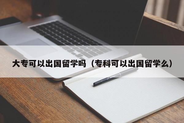 大专可以出国留学吗（专科可以出国留学么）