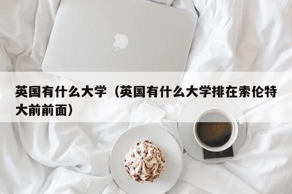 英国有什么大学（英国有什么大学排在索伦特大前前面）