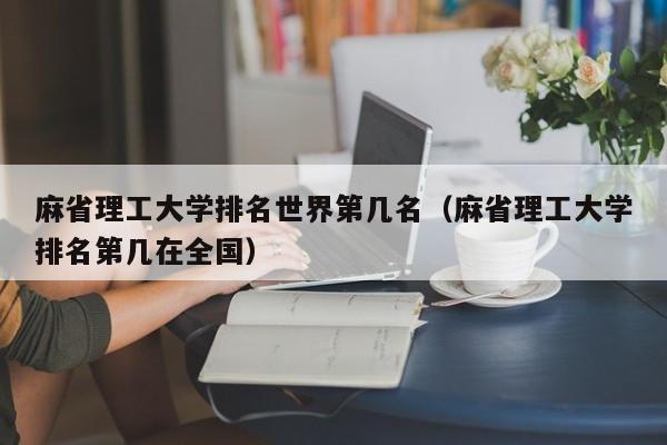 麻省理工大学排名世界第几名（麻省理工大学排名第几在全国）