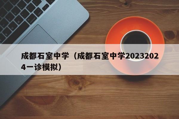 成都石室中学（成都石室中学20232024一诊模拟）