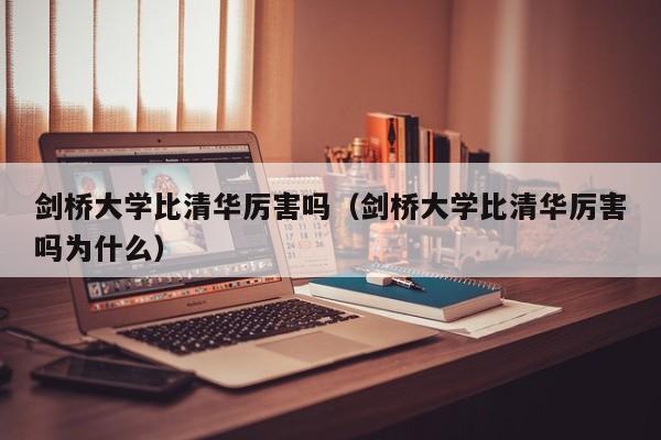 剑桥大学比清华厉害吗（剑桥大学比清华厉害吗为什么）