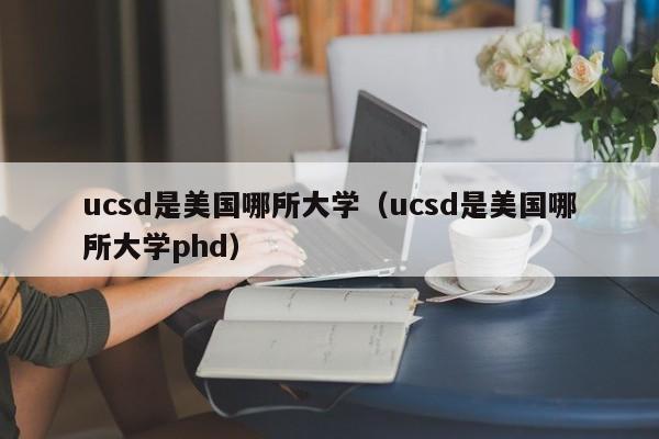 ucsd是美国哪所大学（ucsd是美国哪所大学phd）