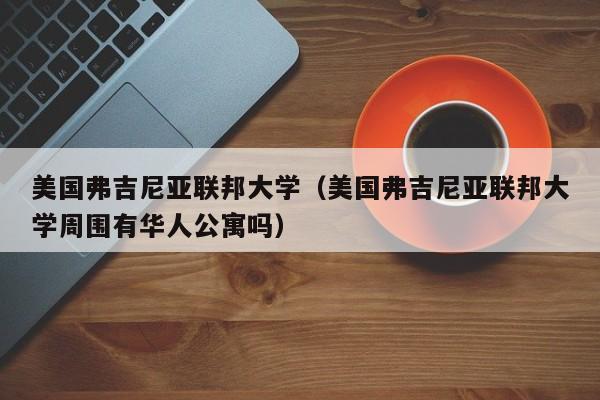 美国弗吉尼亚联邦大学（美国弗吉尼亚联邦大学周围有华人公寓吗）