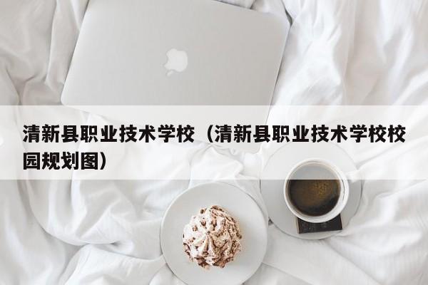 清新县职业技术学校（清新县职业技术学校校园规划图）