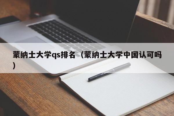 蒙纳士大学qs排名（蒙纳士大学中国认可吗）