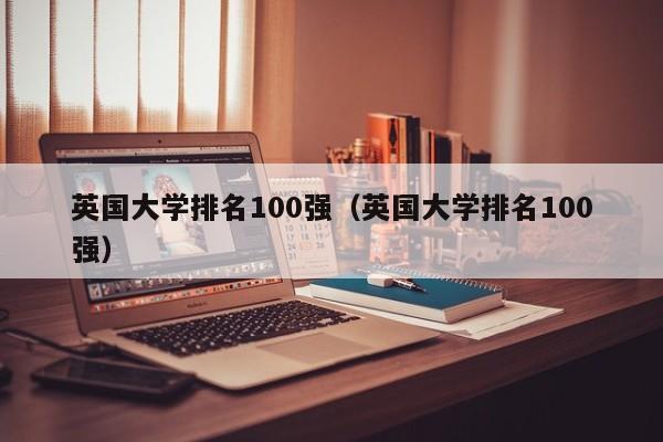 英国大学排名100强（英国大学排名100强）