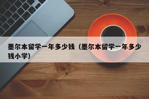 墨尔本留学一年多少钱（墨尔本留学一年多少钱小学）