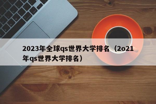 2023年全球qs世界大学排名（2o21年qs世界大学排名）