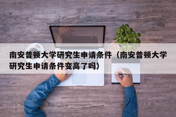 南安普顿大学研究生申请条件（南安普顿大学研究生申请条件变高了吗）