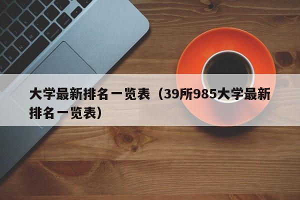 大学最新排名一览表（39所985大学最新排名一览表）