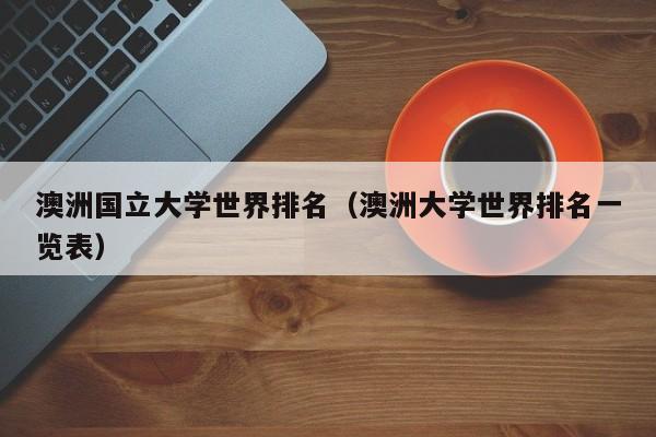 澳洲国立大学世界排名（澳洲大学世界排名一览表）