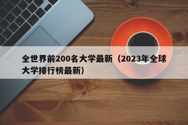 全世界前200名大学最新（2023年全球大学排行榜最新）