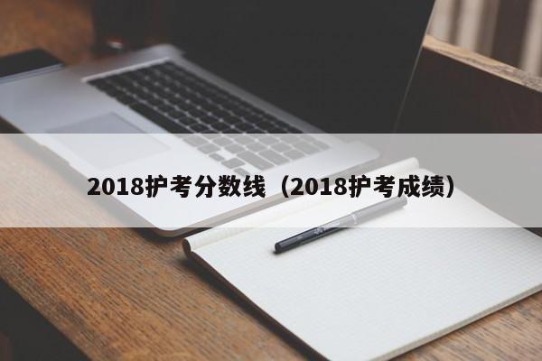 2018护考分数线（2018护考成绩）