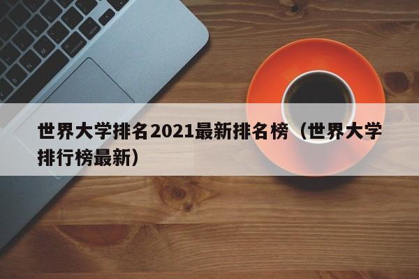 世界大学排名2021最新排名榜（世界大学排行榜最新）