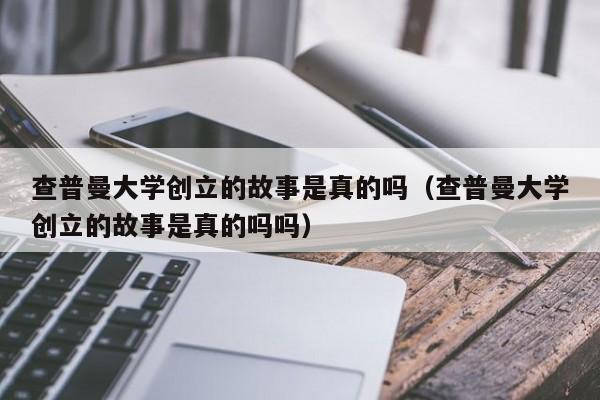 查普曼大学创立的故事是真的吗（查普曼大学创立的故事是真的吗吗）