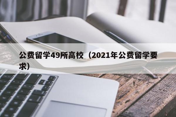 公费留学49所高校（2021年公费留学要求）