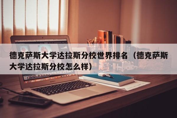 德克萨斯大学达拉斯分校世界排名（德克萨斯大学达拉斯分校怎么样）