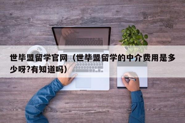 世毕盟留学官网（世毕盟留学的中介费用是多少呀?有知道吗）