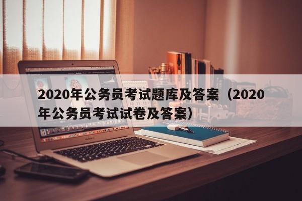 2020年公务员考试题库及答案（2020年公务员考试试卷及答案）