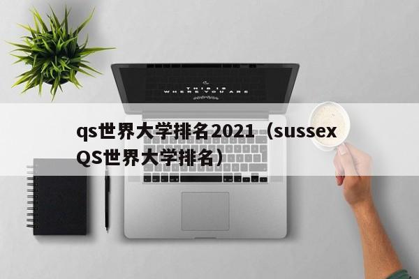 qs世界大学排名2021（sussex QS世界大学排名）