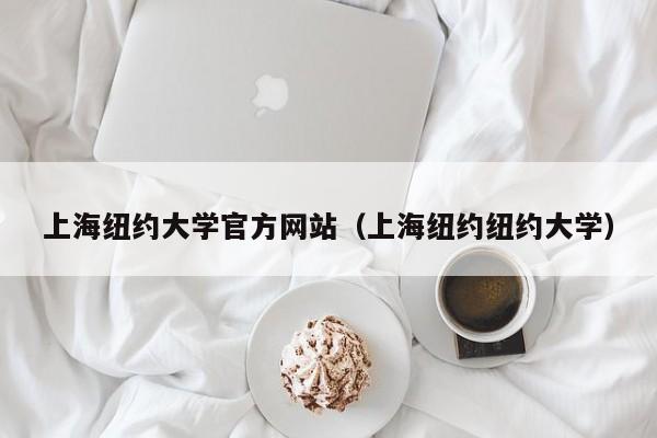 上海纽约大学官方网站（上海纽约纽约大学）