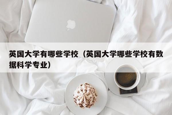 英国大学有哪些学校（英国大学哪些学校有数据科学专业）