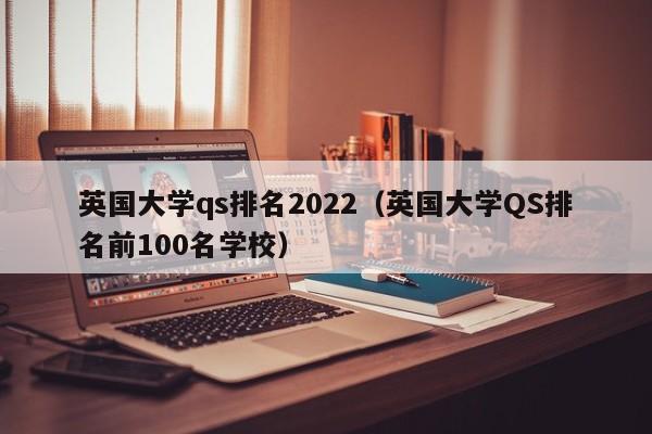 英国大学qs排名2022（英国大学QS排名前100名学校）