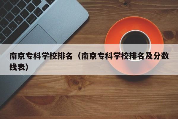 南京专科学校排名（南京专科学校排名及分数线表）