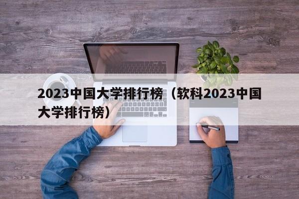 2023中国大学排行榜（软科2023中国大学排行榜）