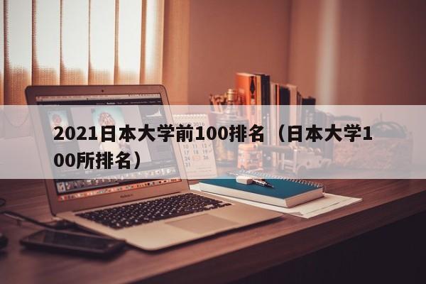 2021日本大学前100排名（日本大学100所排名）