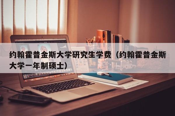 约翰霍普金斯大学研究生学费（约翰霍普金斯大学一年制硕士）