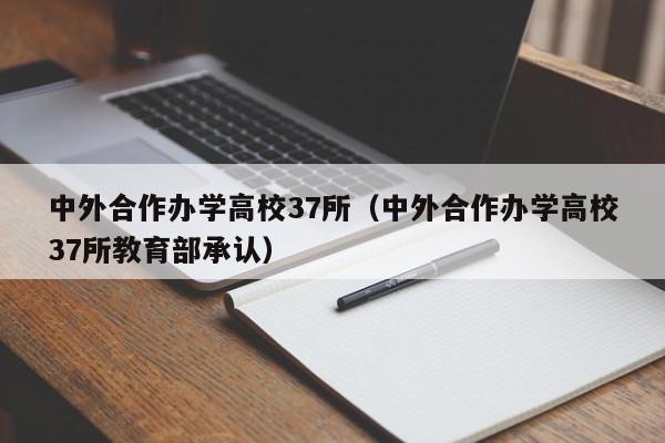 中外合作办学高校37所（中外合作办学高校37所教育部承认）