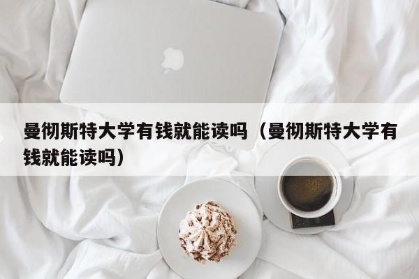 曼彻斯特大学有钱就能读吗（曼彻斯特大学有钱就能读吗）