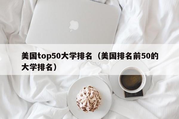 美国top50大学排名（美国排名前50的大学排名）