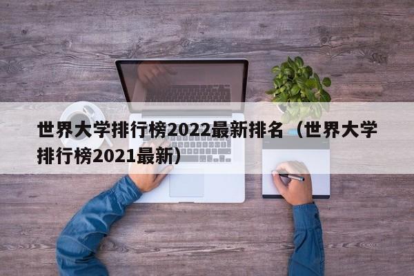 世界大学排行榜2022最新排名（世界大学排行榜2021最新）