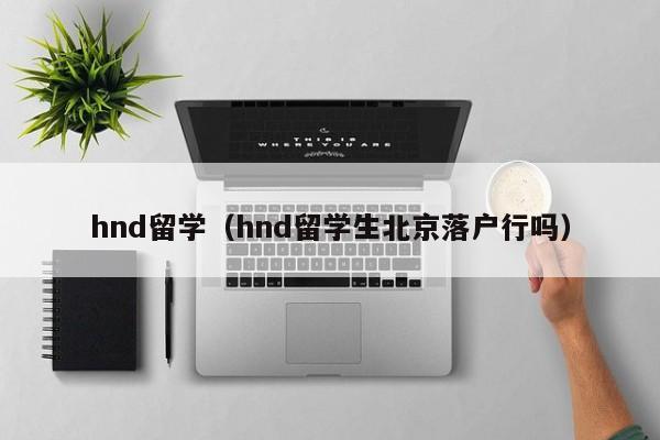 hnd留学（hnd留学生北京落户行吗）