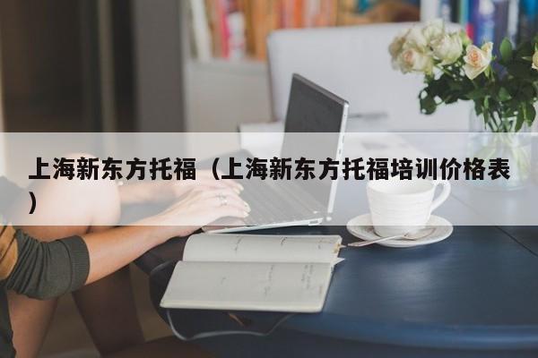 上海新东方托福（上海新东方托福培训价格表）